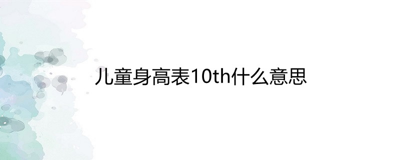 儿童身高表10th什么意思