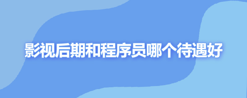 影视后期和程序员哪个待遇好