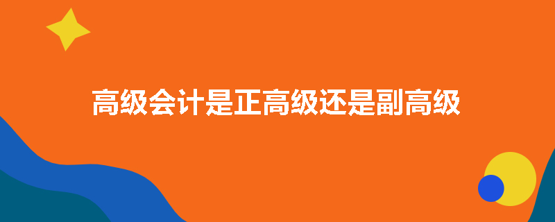 高级会计是正高级还是副高级