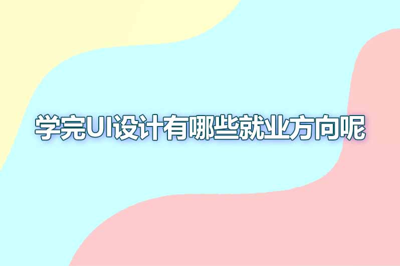学完ui设计有哪些就业方向呢